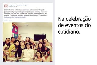Na celebração de eventos do cotidiano.  