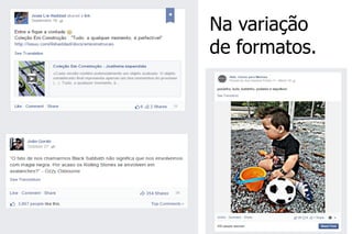 Na variação de formatos.  