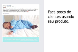 Faça posts de clientes usando seu produto.  