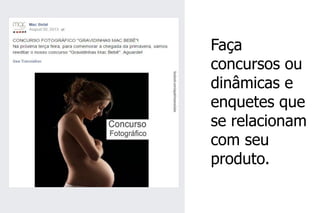 Faça concursos ou dinâmicas e enquetes que se relacionam com seu produto.  