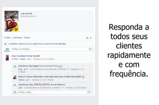 Responda a todos seus clientes rapidamente e com frequência.  