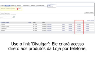 Use o link ‘Divulgar’: Ele criará acesso direto aos produtos da Loja por telefone.  