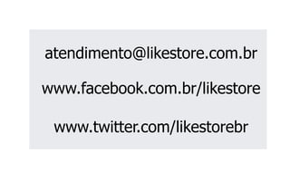 atendimento@likestore.com.br 
www.facebook.com.br/likestore 
www.twitter.com/likestorebr 
 