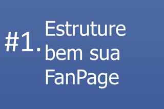 Estruture bem sua FanPage 
#1.  