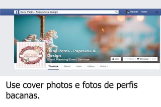 Use cover photos e fotos de perfis bacanas.  