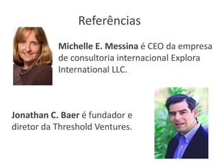Referências
Michelle E. Messina é CEO da empresa
de consultoria internacional Explora
International LLC.

Jonathan C. Baer é fundador e
diretor da Threshold Ventures.

 