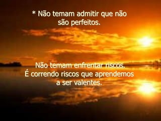 * Não temam admitir que não
são perfeitos.
Não temam enfrentar riscos.
É correndo riscos que aprendemos
a ser valentes.
 