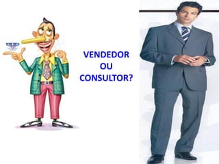 VENDEDOR
OU
CONSULTOR?
 