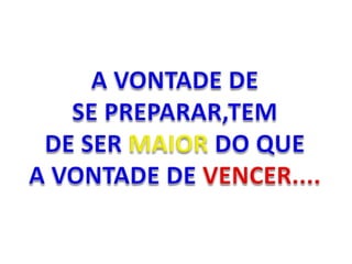A VONTADE DESE PREPARAR,TEM DE SER MAIORDO QUEA VONTADE DE VENCER....