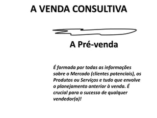 A VENDA CONSULTIVAA Pré-vendaÉ formada por todas as informações sobre o Mercado (clientes potenciais), os Produtos ou Serviços e tudo que envolve o planejamento anterior à venda. É crucial para o sucesso de qualquer vendedor(a)!