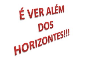 É VER ALÉM DOS HORIZONTES!!!