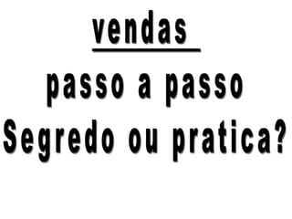 vendas passo a passoSegredo ou pratica?