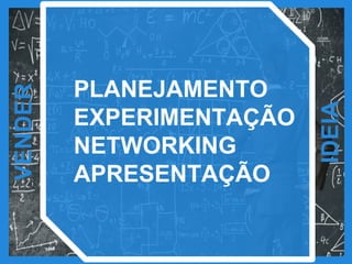 VENDER
IDEIA
PLANEJAMENTO
EXPERIMENTAÇÃO
NETWORKING
APRESENTAÇÃO
 