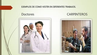EJEMPLOS DE COMO VESTIR EN DIFERENTES TRABAJOS.
Doctores CARPINTEROS
 