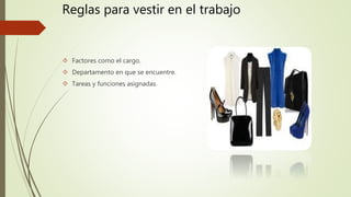 Reglas para vestir en el trabajo
 Factores como el cargo.
 Departamento en que se encuentre.
 Tareas y funciones asignadas.
 