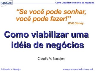 Como viabilizar uma idéia de negócios




  Como viabilizar uma
   idéia de negócios
                       Claudio V. Nasajon


© Claudio V. Nasajon                     www.empreendedorismo.net
 