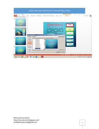 Blanca Herrera Rivero 
http://clase-de-arte.blogspot.com/ 
profeblancaherrera@gmail.com 
COMO VINCULAR DIAPOSITIVAS Y EFECTOS PASO A PASO 
5 
