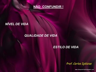 NÃO CONFUNDIR !
NÍVEL DE VIDA
QUALIDADE DE VIDA
ESTILO DE VIDA
Prof. Carlos Iglézias
 
