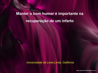 Manter o bom humor é importante na
recuperação de um infarto
Universidade de Loma Linda, Califórnia
 