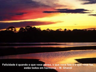 Felicidade é quando o que voce pensa, o que voce fala e o que voce faz,
estão todos em harmonia – M. GhandiFelicidade é quando o que voce pensa, o que voce fala e o que voce faz,
estão todos em harmonia – M. Ghandi
 