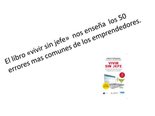 El libro «vivir sin jefe»  nos enseña  los 50 errores mas comunes de los emprendedores.