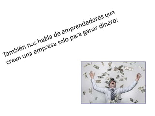 También nos habla de emprendedores que crean una empresa solo para ganar dinero: