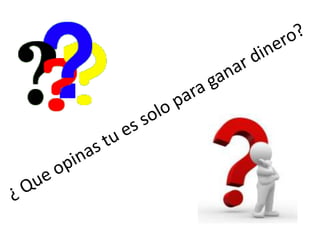 ¿ Que opinas tu es solo para ganar dinero?