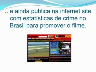 ...e ainda publica na internet site com estatísticas de crime no Brasil para promover o filme. 