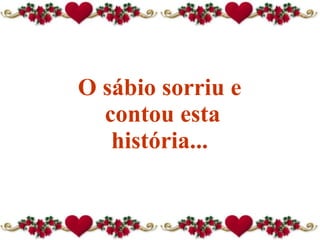 O sábio sorriu e  contou esta história...  