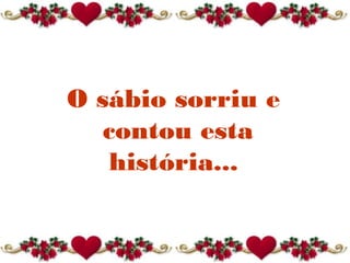 O sábio sorriu e
contou esta
história...
 