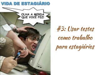 #3: Usar testes
como trabalho
para estagiários
 