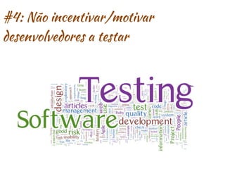 #4: Não incentivar/motivar
desenvolvedores a testar
 