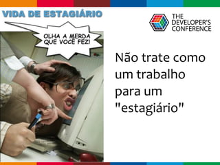 Globalcode	–	Open4education
Não	trate	como	
um	trabalho	
para	um	
"estagiário"
 