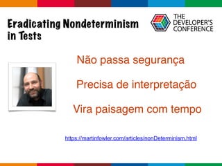 Globalcode	–	Open4education
https://martinfowler.com/articles/nonDeterminism.html
Não passa segurança
Precisa de interpretação
Vira paisagem com tempo
Eradicating Nondeterminism
in Tests
 
