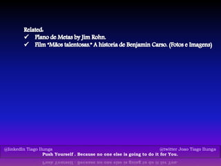 @linkedIn Tiago Ilunga @twitter Joao Tiago Ilunga
Push Yourself . Because no one else is going to do it for You.
 