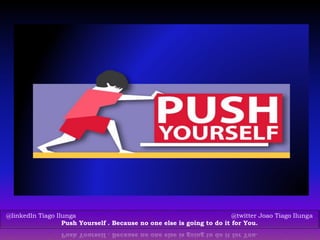 @linkedIn Tiago Ilunga @twitter Joao Tiago Ilunga
Push Yourself . Because no one else is going to do it for You.
 