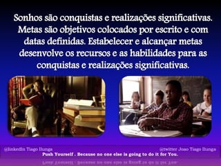 @linkedIn Tiago Ilunga @twitter Joao Tiago Ilunga
Push Yourself . Because no one else is going to do it for You.
 