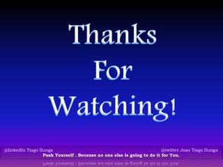 @linkedIn Tiago Ilunga @twitter Joao Tiago Ilunga
Push Yourself . Because no one else is going to do it for You.
 
