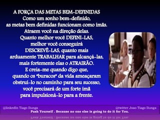 @linkedIn Tiago Ilunga @twitter Joao Tiago Ilunga
Push Yourself . Because no one else is going to do it for You.
 