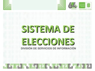 SISTEMA DE
ELECCIONES
DIVISIÓN DE SERVICIOS DE INFORMACIÓN
 