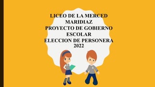 LICEO DE LA MERCED
MARIDIAZ
PROYECTO DE GOBIERNO
ESCOLAR
ELECCION DE PERSONERA
2022
 