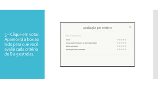 5 –Clique em votar.
Aparecerá a box ao
lado para que você
avalie cada critério
de 0 a 5 estrelas.