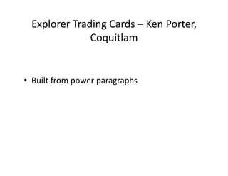 Explorer	
  Trading	
  Cards	
  –	
  Ken	
  Porter,	
  
Coquitlam	
  
•  Built	
  from	
  power	
  paragraphs	
  
 