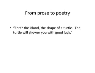 From	
  prose	
  to	
  poetry	
  
•  “Enter	
  the	
  island,	
  the	
  shape	
  of	
  a	
  turtle.	
  	
  The	
  
turtle	
  will	
  shower	
  you	
  with	
  good	
  luck.”	
  
 
