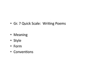 •  Gr.	
  7	
  Quick	
  Scale:	
  	
  WriNng	
  Poems	
  
•  Meaning	
  
•  Style	
  
•  Form	
  	
  
•  ConvenNons	
  
 