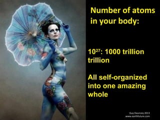 Guy Dauncey 2013
www.earthfuture.com
Number of atoms
in your body:
1027
: 1000 trillion
trillion
All self-organized
into one amazing
whole
 