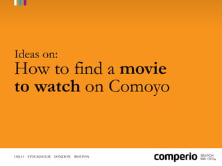 OSLO STOCKHOLM LONDON BOSTON
Ideas on:
How to find a movie
to watch on Comoyo
 