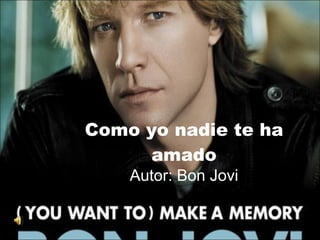 Como yo nadie te ha amado Autor: Bon Jovi 