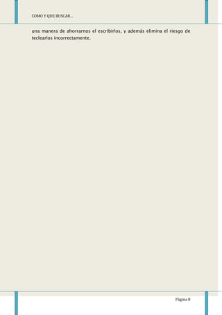 COMO Y QUE BUSCAR…


una manera de ahorrarnos el escribirlos, y además elimina el riesgo de
teclearlos incorrectamente.




                                                               Página 8
 