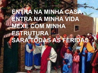 ENTRA NA MINHA CASA
ENTRA NA MINHA VIDA
MEXE COM MINHA
ESTRUTURA
SARA TODAS AS FERIDAS
 